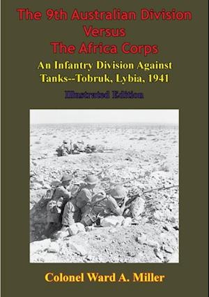 9th Australian Division Versus The Africa Corps: An Infantry Division Against Tanks - Tobruk, Libya, 1941