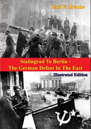 Stalingrad To Berlin - The German Defeat In The East [Illustrated Edition]