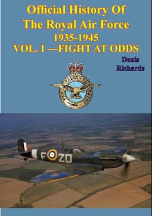 Official History of the Royal Air Force 1935-1945 - Vol. I -Fight at Odds [Illustrated Edition]