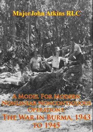 Model For Modern Nonlinear Noncontiguous Operations: The War In Burma, 1943 To 1945