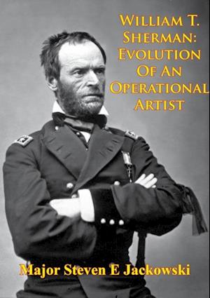 William T. Sherman: Evolution Of An Operational Artist [Illustrated Edition]