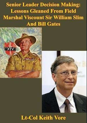 Senior Leader Decision Making: Lessons Gleaned From Field Marshal Viscount Sir William Slim And Bill Gates