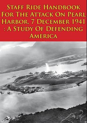 Staff Ride Handbook For The Attack On Pearl Harbor, 7 December 1941 : A Study Of Defending America [Illustrated Edition]