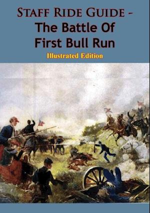 Staff Ride Guide - The Battle Of First Bull Run [Illustrated Edition]