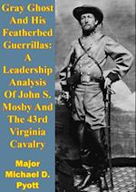 Gray Ghost And His Featherbed Guerrillas: A Leadership Analysis Of John S. Mosby And The 43rd Virginia Cavalry