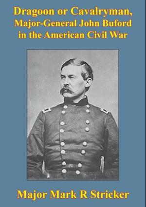 Dragoon Or Cavalryman, Major General John Buford In The American Civil War [Illustrated Edition]