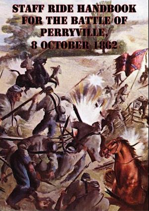 Staff Ride Handbook For The Battle Of Perryville, 8 October 1862 [Illustrated Edition]