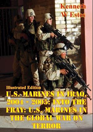 U.S. Marines in Iraq, 2004 - 2005: Into the Fray: U.S. Marines in the Global War on Terror [Illustrated Edition]