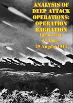 Analysis Of Deep Attack Operations: Operation Bagration, Belorussia, 22 June - 29 August 1944 [Illustrated Edition]