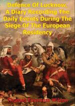 Defence Of Lucknow, A Diary Recording The Daily Events During The Siege Of The European Residency