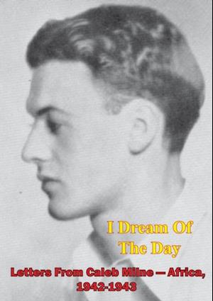 I Dream Of The Day - Letters From Caleb Milne - Africa, 1942-1943 [Illustrated Edition]