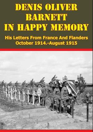 Denis Oliver Barnett - In Happy Memory - His Letters From France And Flanders October 1914-August 1915