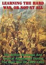 Learning The Hard Way, Or Not At All: The British Strategic And Tactical Adaptation During The Boer War Of 1899-1902