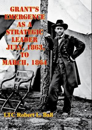 Grant's Emergence As A Strategic Leader July, 1863, To March, 1864