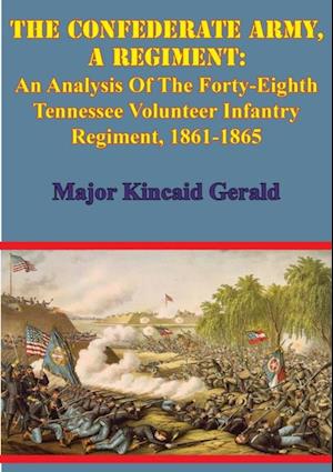 Confederate Army, A Regiment: An Analysis Of The Forty-Eighth Tennessee Volunteer Infantry Regiment, 1861-1865