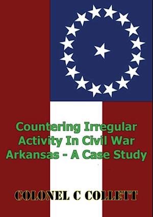 Countering Irregular Activity In Civil War Arkansas - A Case Study