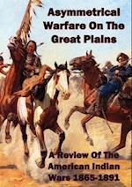 Asymmetrical Warfare On The Great Plains: A Review Of The American Indian Wars-1865-1891