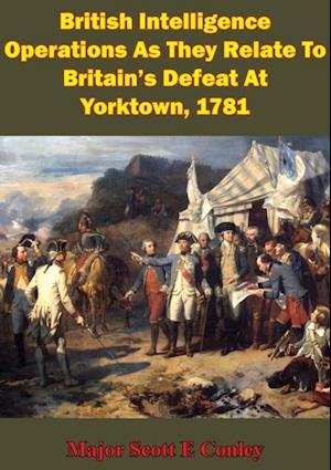 British Intelligence Operations As They Relate To Britain's Defeat At Yorktown, 1781