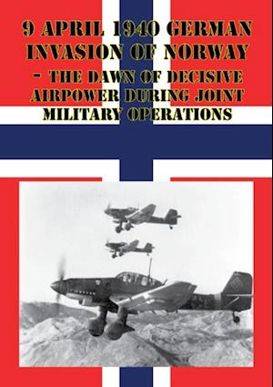 9 April 1940 German Invasion Of Norway - The Dawn Of Decisive Airpower During Joint Military Operations