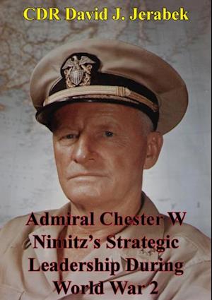 Admiral Chester W Nimitz's Strategic Leadership During World War 2