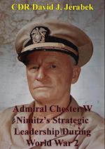 Admiral Chester W Nimitz's Strategic Leadership During World War 2