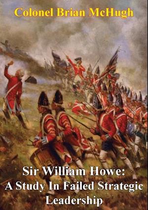 Sir William Howe: A Study In Failed Strategic Leadership