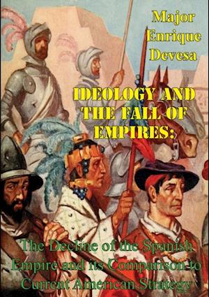 Ideology And The Fall Of Empires: The Decline Of The Spanish Empire And Its Comparison To Current American Strategy