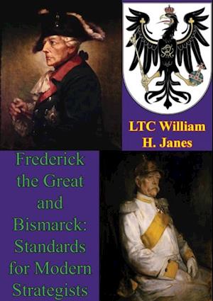 Frederick The Great And Bismarck: Standards For Modern Strategists