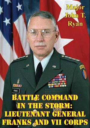 Battle Command In The Storm: Lieutenant General Franks And VII Corps