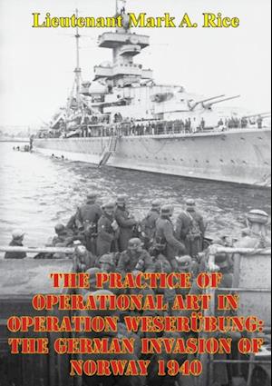 Practice Of Operational Art In Operation Weserubung: The German Invasion Of Norway 1940