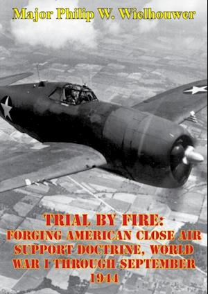 Trial By Fire: Forging American Close Air Support Doctrine, World War I Through September 1944