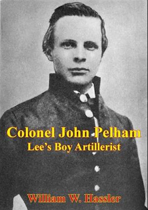 Colonel John Pelham: Lee's Boy Artillerist [Illustrated Edition]