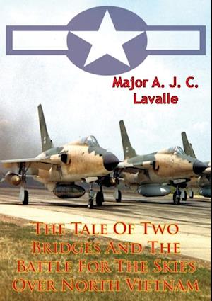 Tale Of Two Bridges And The Battle For The Skies Over North Vietnam [Illustrated Edition]