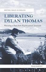 Liberating Dylan Thomas : Rescuing a Poet from Psycho-Sexual Servitude 