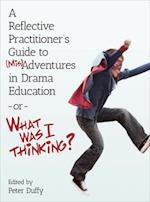 A Reflective Practitioner's Guide to (Mis)Adventures in Drama Education - or - What Was I Thinking?
