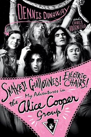 Snakes! Guillotines! Electric Chairs! My Adventures in the Alice Cooper Band