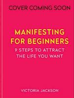 Manifesting for Beginners: Nine Steps to Attracting a Life You Love