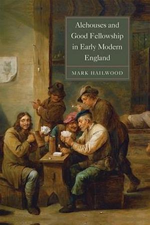 Alehouses and Good Fellowship in Early Modern England