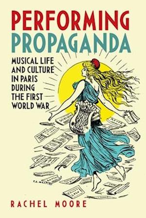 Performing Propaganda: Musical Life and Culture in Paris during the First World War