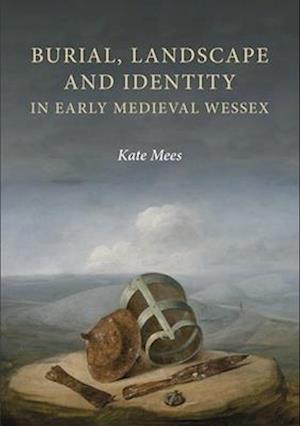 Burial, Landscape and Identity in Early Medieval Wessex