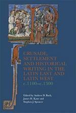 Crusade, Settlement, and Historical Writing in the Latin East and Latin West, c. 1100-c.1300