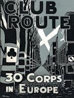Club Route in Europe the Story of 30 Corps in the European Campaign.