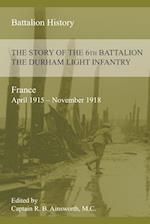 THE STORY OF THE 6th BATTALION THE DURHAM LIGHT INFANTRY 1915-1918