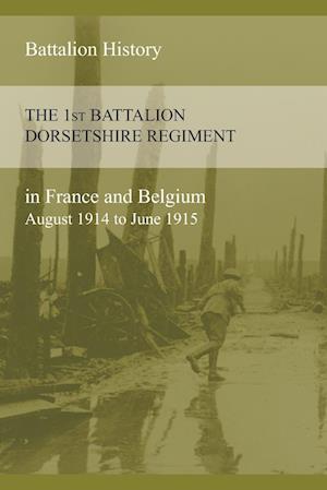 The 1st Battalion Dorsetshire Regiment in France and Belgium August 1914 to June 1915