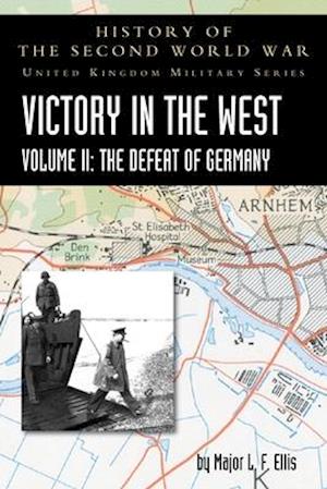 VICTORY IN THE WEST VOLUME II: THE DEFEAT OF GERMANY: HISTORY OF THE SECOND WORLD WAR: UNITED KINGDOM MILITARY SERIES: OFFICIAL CAMPAIGN HISTORY