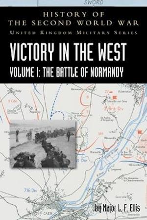 VICTORY IN THE WEST VOLUME I: THE BATTLE OF NORMANDY: HISTORY OF THE SECOND WORLD WAR: UNITED KINGDOM MILITARY SERIES: OFFICIAL CAMPAIGN HISTORY