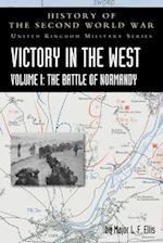 VICTORY IN THE WEST VOLUME I: THE BATTLE OF NORMANDY: HISTORY OF THE SECOND WORLD WAR: UNITED KINGDOM MILITARY SERIES: OFFICIAL CAMPAIGN HISTORY 