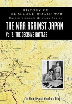 HISTORY OF THE SECOND WORLD WAR: UNITED KINGDOM MILITARY SERIES: OFFICIAL CAMPAIGN HISTORY: THE WAR AGAINST JAPAN VOLUME 3: The Decisive Battles
