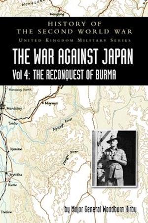 HISTORY OF THE SECOND WORLD WAR: THE WAR AGAINST JAPAN Vol 4: THE RECONQUEST OF BURMA