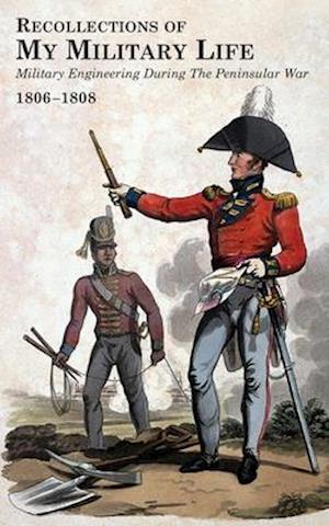 RECOLLECTIONS OF MY MILITARY LIFE 1806-1808 Military Engineering During The Peninsular War Volume 2